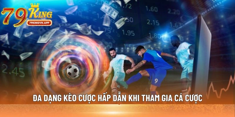 Đa dạng kèo cược hấp dẫn khi tham gia cá cược