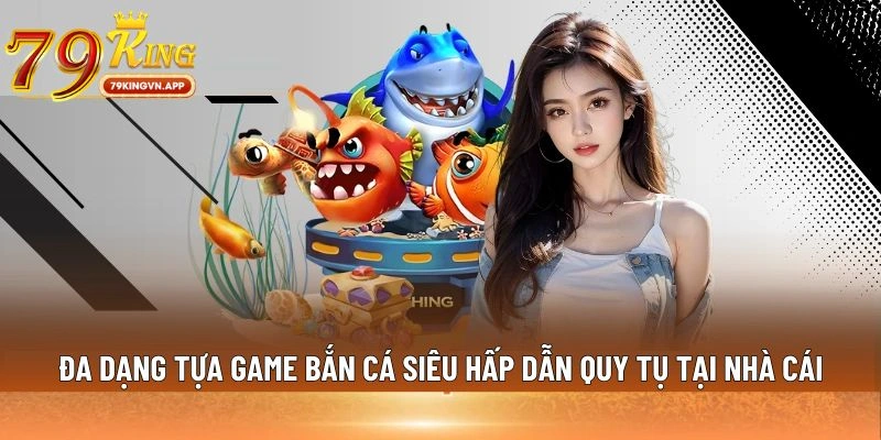 Đa dạng tựa game bắn cá siêu hấp dẫn quy tụ tại nhà cái